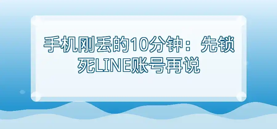 手机丢失以后，LINE账号安全应该怎么处理？ ~ LINE中文版官网-LINE中文版官网